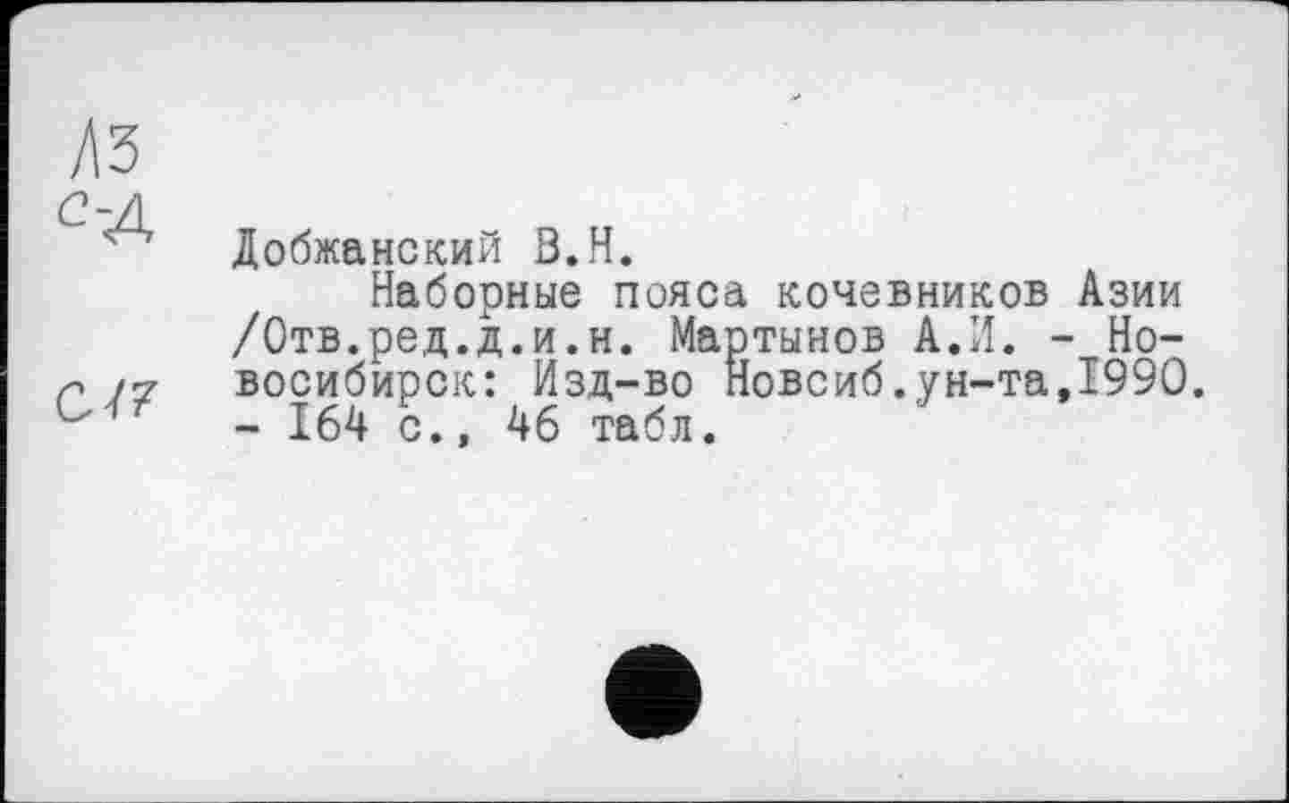 ﻿Добжанский В.Н.
Наборные пояса кочевников Азии /Отв.ред.д.и.н. Мартынов А.И. - Новосибирск: Изд-во Новсиб.ун-та,1990. - 164 с., 46 табл.